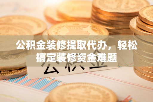 宝山公积金装修提取代办，轻松搞定装修资金难题