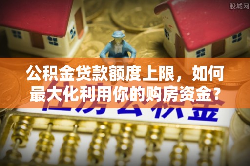 宝山公积金贷款额度上限，如何最大化利用你的购房资金？