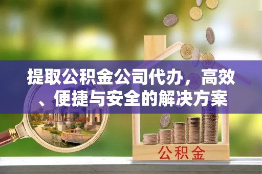 宝山提取公积金公司代办，高效、便捷与安全的解决方案