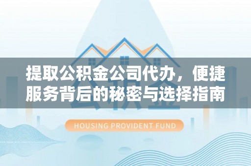 宝山提取公积金公司代办，便捷服务背后的秘密与选择指南