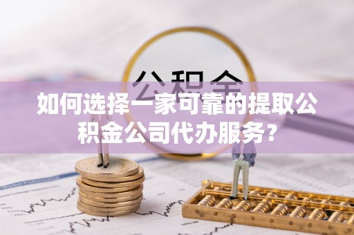 宝山如何选择一家可靠的提取公积金公司代办服务？