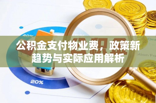 宝山公积金支付物业费，政策新趋势与实际应用解析
