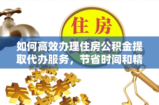 宝山如何高效办理住房公积金提取代办服务，节省时间和精力