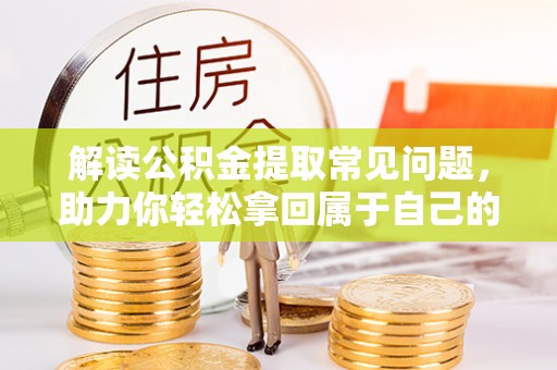 宝山解读公积金提取常见问题，助力你轻松拿回属于自己的钱！