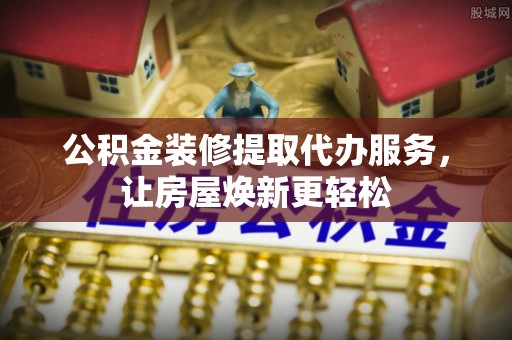 宝山公积金装修提取代办服务，让房屋焕新更轻松
