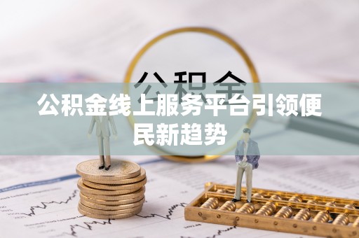 宝山公积金线上服务平台引领便民新趋势