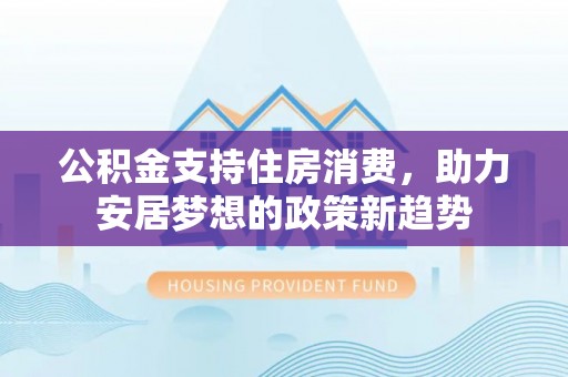 宝山公积金支持住房消费，助力安居梦想的政策新趋势