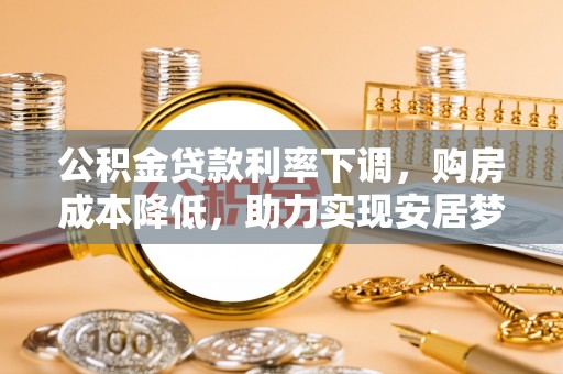 宝山公积金贷款利率下调，购房成本降低，助力实现安居梦