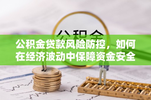 宝山公积金贷款风险防控，如何在经济波动中保障资金安全