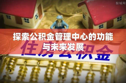 宝山探索公积金管理中心的功能与未来发展