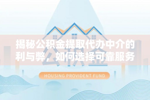宝山揭秘公积金提取代办中介的利与弊，如何选择可靠服务？