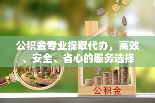 宝山公积金专业提取代办，高效、安全、省心的服务选择