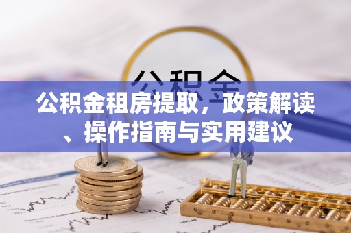 宝山公积金租房提取，政策解读、操作指南与实用建议