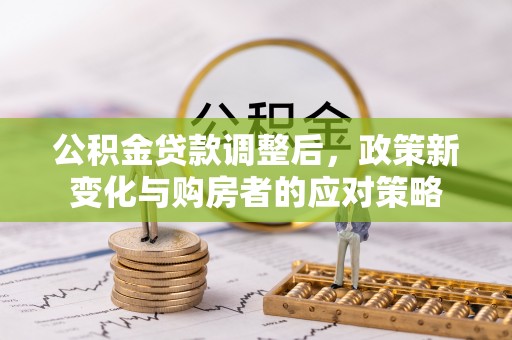 宝山公积金贷款调整后，政策新变化与购房者的应对策略