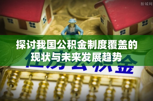 宝山探讨我国公积金制度覆盖的现状与未来发展趋势