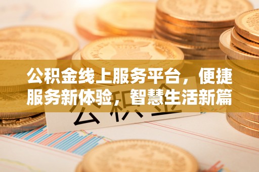 宝山公积金线上服务平台，便捷服务新体验，智慧生活新篇章