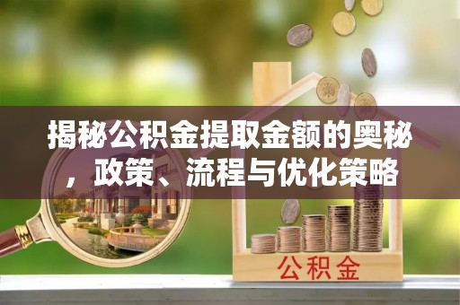 宝山揭秘公积金提取金额的奥秘，政策、流程与优化策略