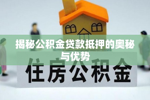 宝山揭秘公积金贷款抵押的奥秘与优势