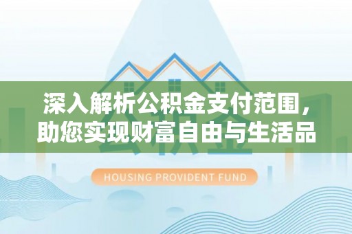 宝山深入解析公积金支付范围，助您实现财富自由与生活品质提升