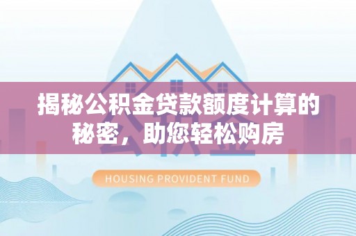 宝山揭秘公积金贷款额度计算的秘密，助您轻松购房