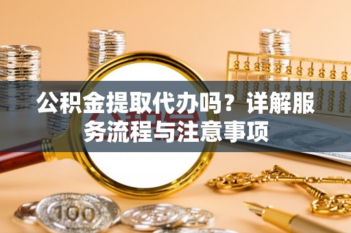 宝山公积金提取代办吗？详解服务流程与注意事项