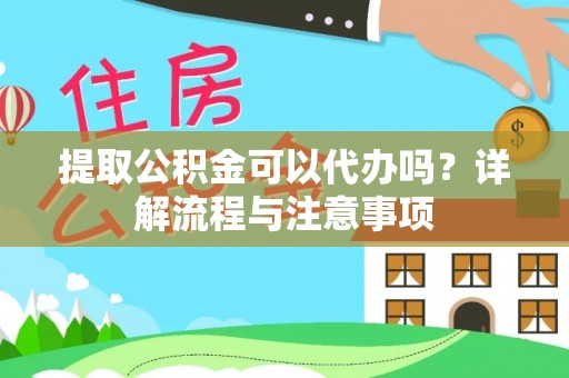 宝山提取公积金可以代办吗？详解流程与注意事项