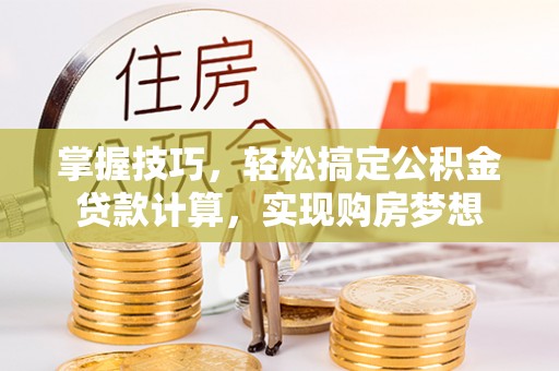 宝山掌握技巧，轻松搞定公积金贷款计算，实现购房梦想