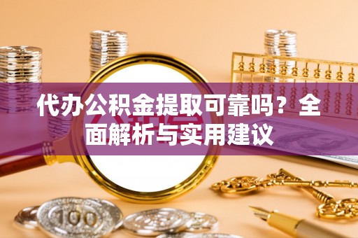 宝山代办公积金提取可靠吗？全面解析与实用建议
