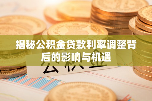 宝山揭秘公积金贷款利率调整背后的影响与机遇
