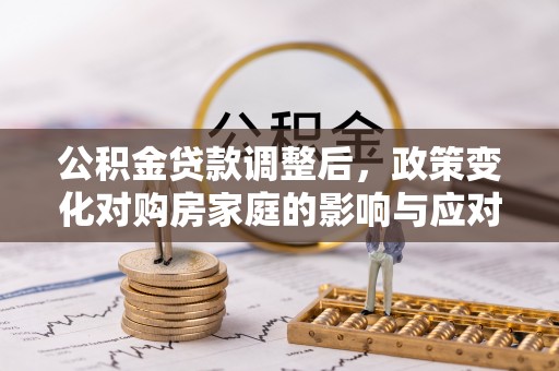 宝山公积金贷款调整后，政策变化对购房家庭的影响与应对策略