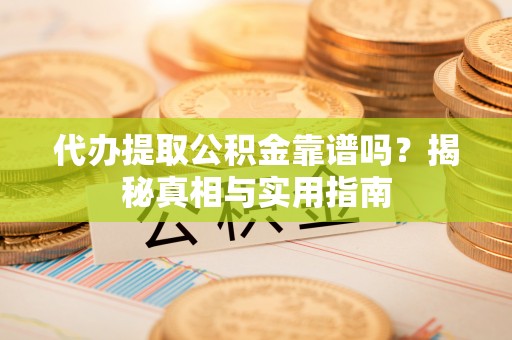 宝山代办提取公积金靠谱吗？揭秘真相与实用指南