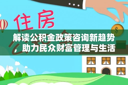 宝山解读公积金政策咨询新趋势，助力民众财富管理与生活规划