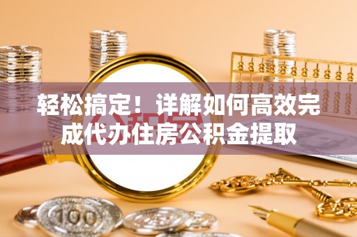 宝山轻松搞定！详解如何高效完成代办住房公积金提取