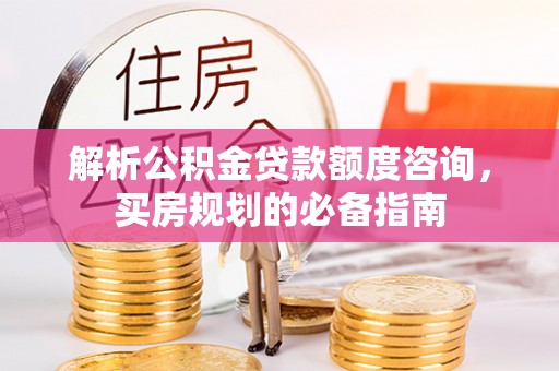 宝山解析公积金贷款额度咨询，买房规划的必备指南