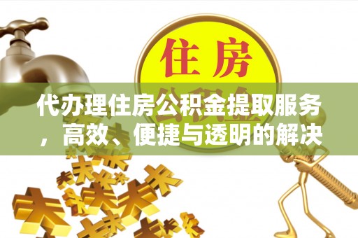 宝山代办理住房公积金提取服务，高效、便捷与透明的解决方案