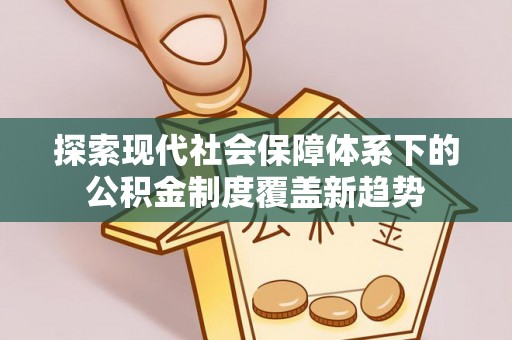 宝山探索现代社会保障体系下的公积金制度覆盖新趋势