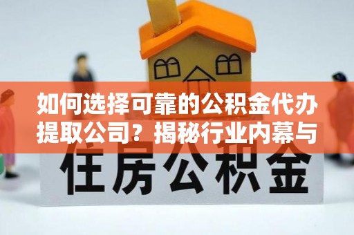 宝山如何选择可靠的公积金代办提取公司？揭秘行业内幕与服务指南