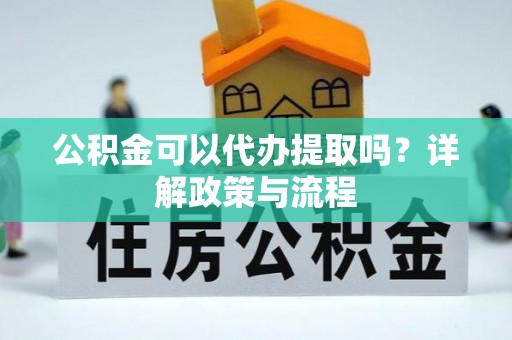 宝山公积金可以代办提取吗？详解政策与流程