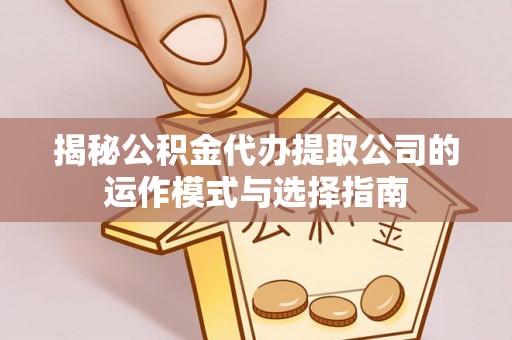 宝山揭秘公积金代办提取公司的运作模式与选择指南
