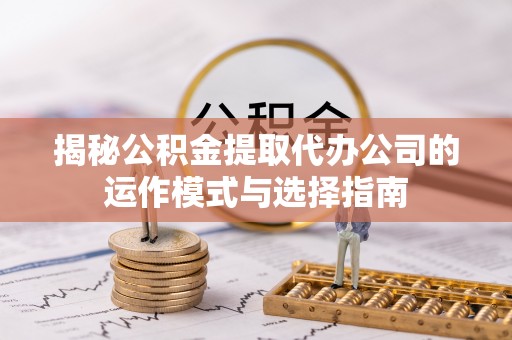 宝山揭秘公积金提取代办公司的运作模式与选择指南