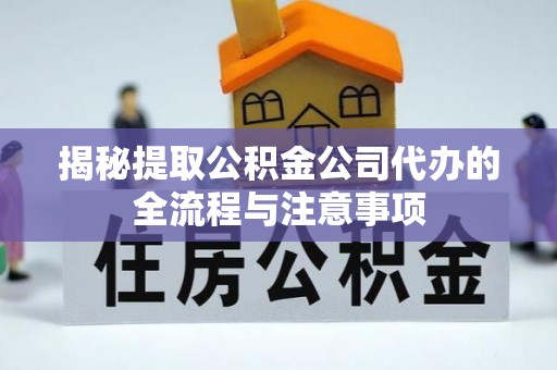宝山揭秘提取公积金公司代办的全流程与注意事项