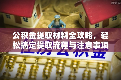 宝山公积金提取材料全攻略，轻松搞定提取流程与注意事项