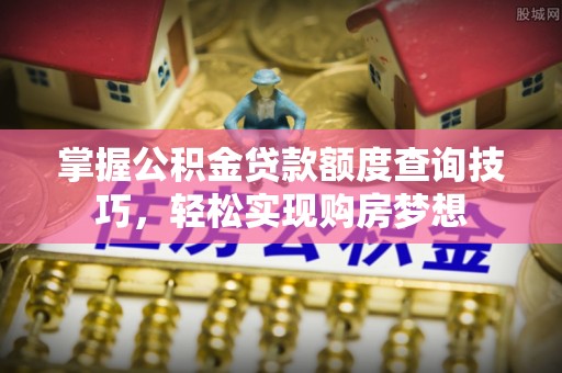 宝山掌握公积金贷款额度查询技巧，轻松实现购房梦想