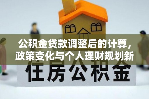 宝山公积金贷款调整后的计算，政策变化与个人理财规划新思路