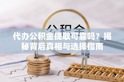 宝山代办公积金提取可靠吗？揭秘背后真相与选择指南