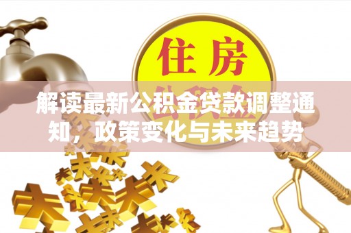 宝山解读最新公积金贷款调整通知，政策变化与未来趋势