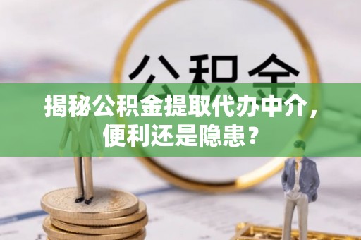 宝山揭秘公积金提取代办中介，便利还是隐患？