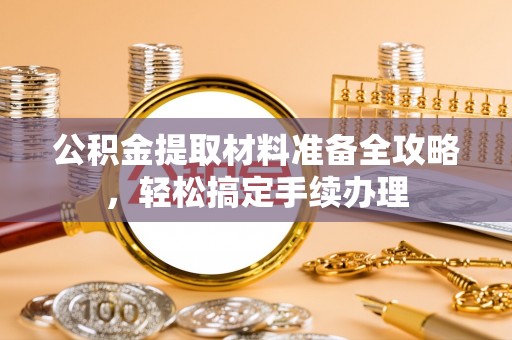 宝山公积金提取材料准备全攻略，轻松搞定手续办理