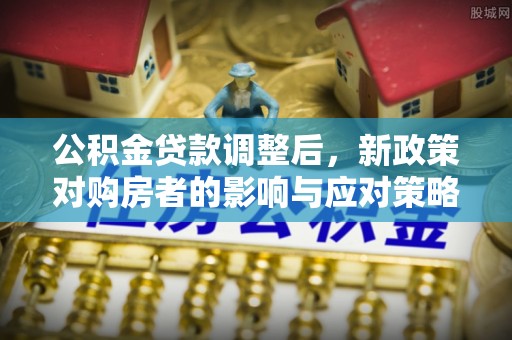宝山公积金贷款调整后，新政策对购房者的影响与应对策略