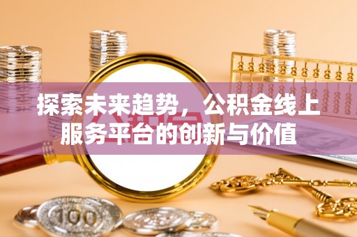 宝山探索未来趋势，公积金线上服务平台的创新与价值
